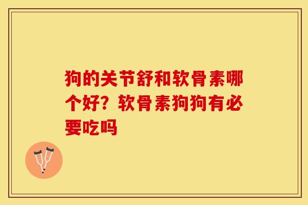 狗的关节舒和软骨素哪个好？软骨素狗狗有必要吃吗