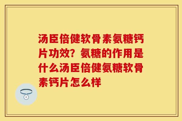 汤臣倍健软骨素氨糖钙片功效？氨糖的作用是什么汤臣倍健氨糖软骨素钙片怎么样