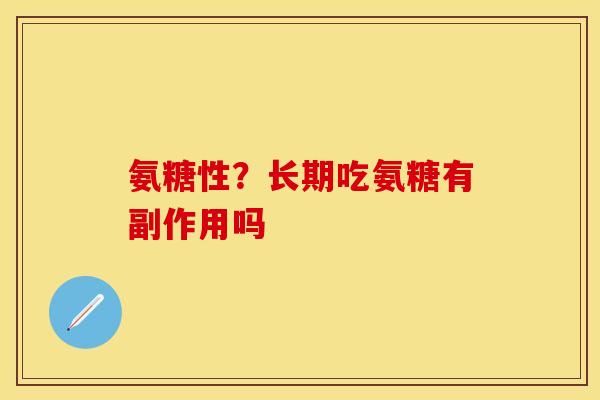 氨糖性？长期吃氨糖有副作用吗