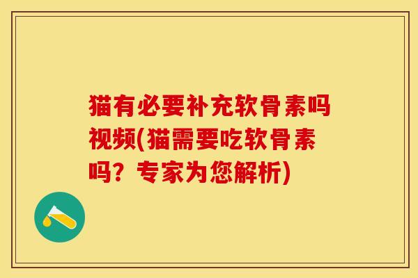 猫有必要补充软骨素吗视频(猫需要吃软骨素吗？专家为您解析)