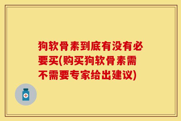 狗软骨素到底有没有必要买(购买狗软骨素需不需要专家给出建议)