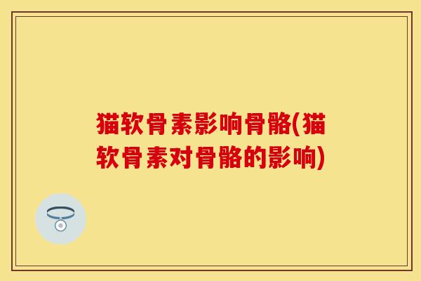 猫软骨素影响骨骼(猫软骨素对骨骼的影响)