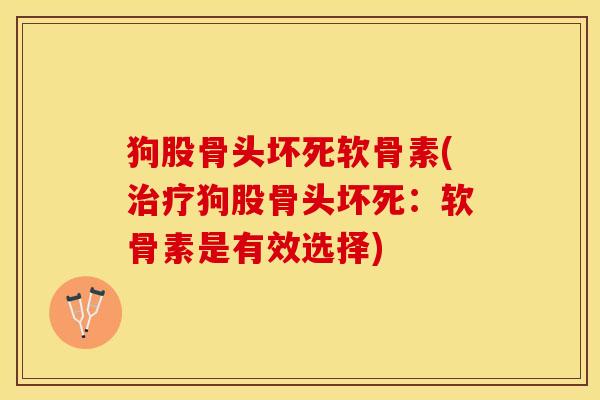 狗股骨头坏死软骨素(治疗狗股骨头坏死：软骨素是有效选择)
