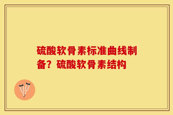 硫酸软骨素标准曲线制备？硫酸软骨素结构
