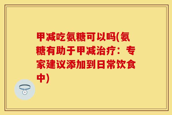 甲减吃氨糖可以吗(氨糖有助于甲减治疗：专家建议添加到日常饮食中)
