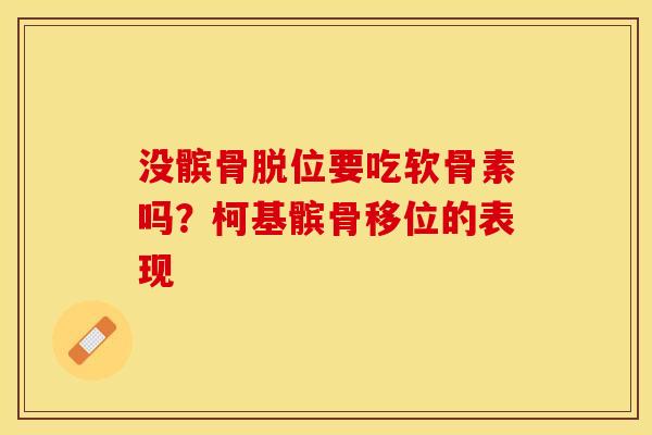 没髌骨脱位要吃软骨素吗？柯基髌骨移位的表现