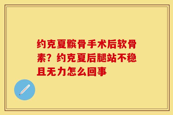 约克夏髌骨手术后软骨素？约克夏后腿站不稳且无力怎么回事