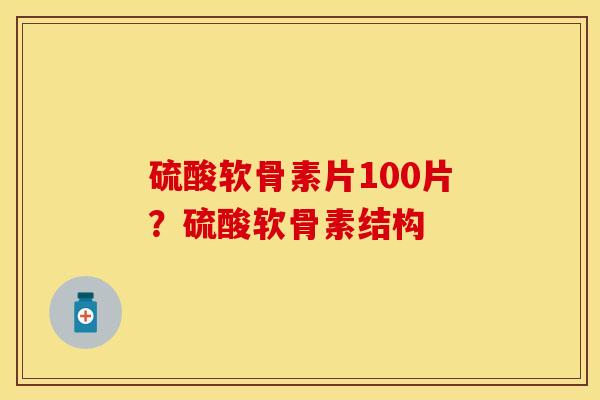 硫酸软骨素片100片？硫酸软骨素结构