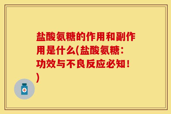 盐酸氨糖的作用和副作用是什么(盐酸氨糖：功效与不良反应必知！)