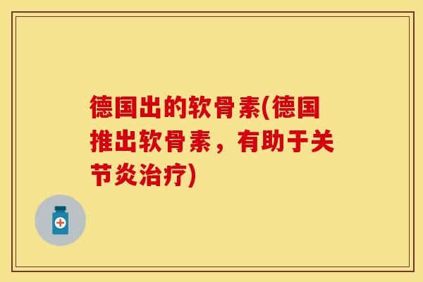 德国出的软骨素(德国推出软骨素，有助于关节炎治疗)