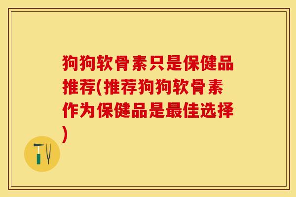 狗狗软骨素只是保健品推荐(推荐狗狗软骨素作为保健品是最佳选择)