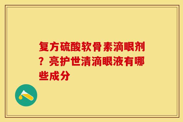 复方硫酸软骨素滴眼剂？亮护世清滴眼液有哪些成分