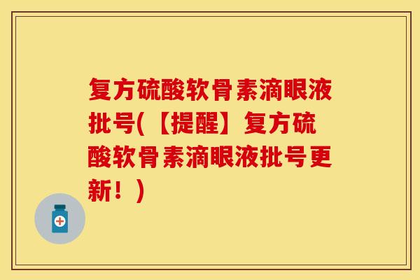 复方硫酸软骨素滴眼液批号(【提醒】复方硫酸软骨素滴眼液批号更新！)
