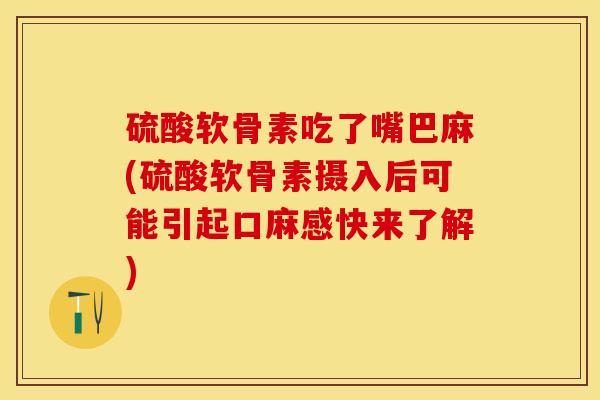 硫酸软骨素吃了嘴巴麻(硫酸软骨素摄入后可能引起口麻感快来了解)-第1张图片-关节保镖