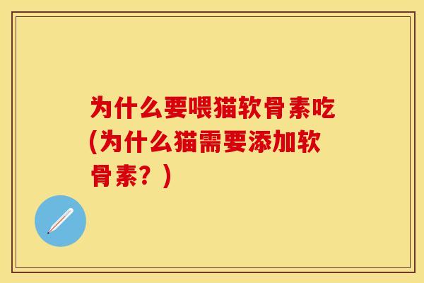 为什么要喂猫软骨素吃(为什么猫需要添加软骨素？)