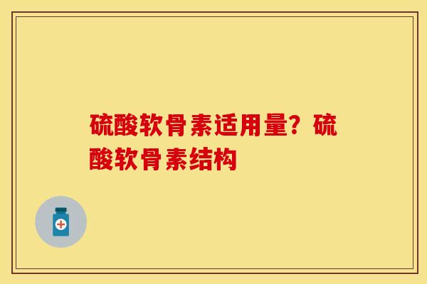 硫酸软骨素适用量？硫酸软骨素结构