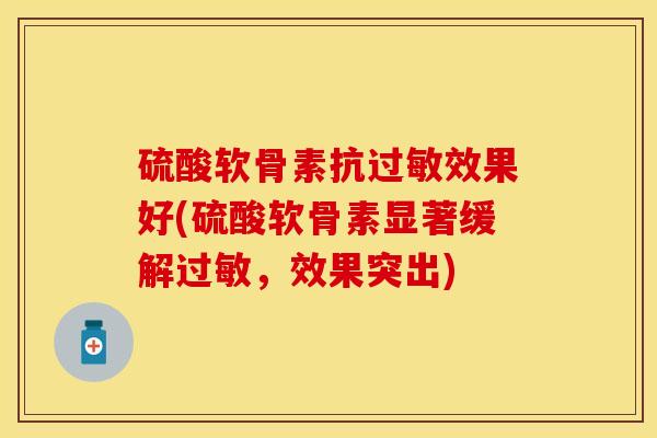 硫酸软骨素抗过敏效果好(硫酸软骨素显著缓解过敏，效果突出)
