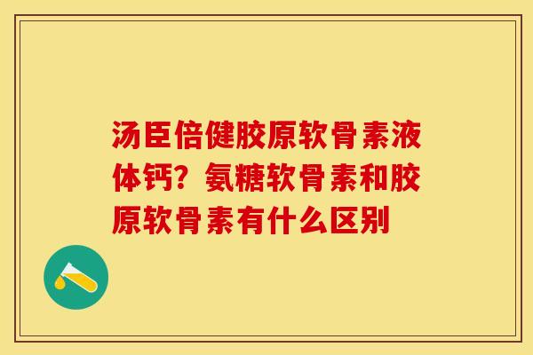 汤臣倍健胶原软骨素液体钙？氨糖软骨素和胶原软骨素有什么区别
