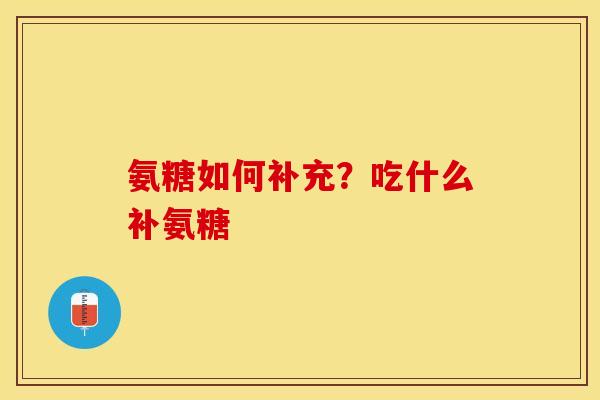 氨糖如何补充？吃什么补氨糖
