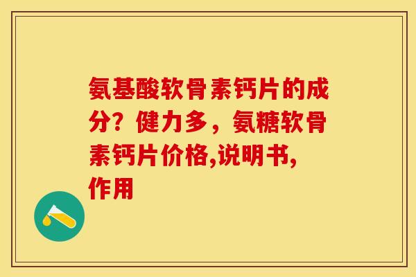 氨基酸软骨素钙片的成分？健力多，氨糖软骨素钙片价格,说明书,作用