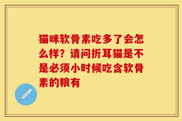 猫咪软骨素吃多了会怎么样？请问折耳猫是不是必须小时候吃含软骨素的粮有