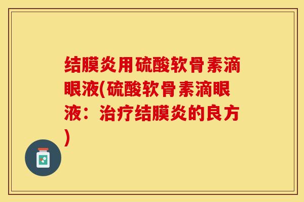 结膜炎用硫酸软骨素滴眼液(硫酸软骨素滴眼液：治疗结膜炎的良方)