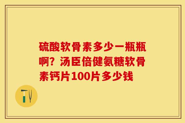 硫酸软骨素多少一瓶瓶啊？汤臣倍健氨糖软骨素钙片100片多少钱