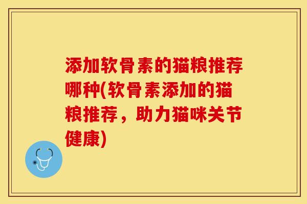 添加软骨素的猫粮推荐哪种(软骨素添加的猫粮推荐，助力猫咪关节健康)