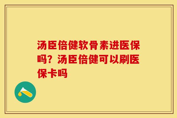 汤臣倍健软骨素进医保吗？汤臣倍健可以刷医保卡吗