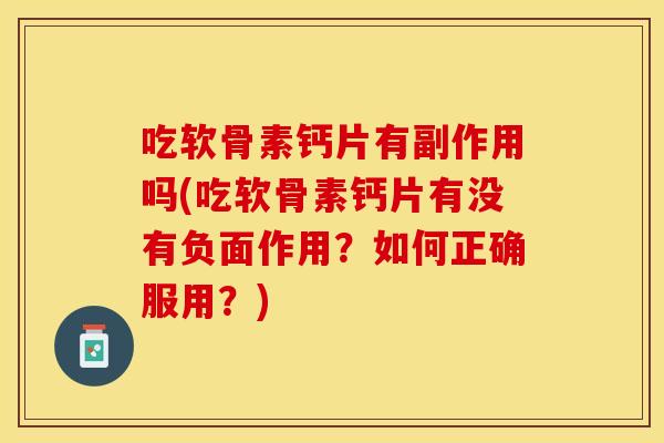 吃软骨素钙片有副作用吗(吃软骨素钙片有没有负面作用？如何正确服用？)