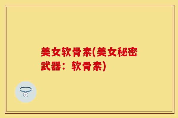 美女软骨素(美女秘密武器：软骨素)
