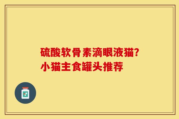 硫酸软骨素滴眼液猫？小猫主食罐头推荐
