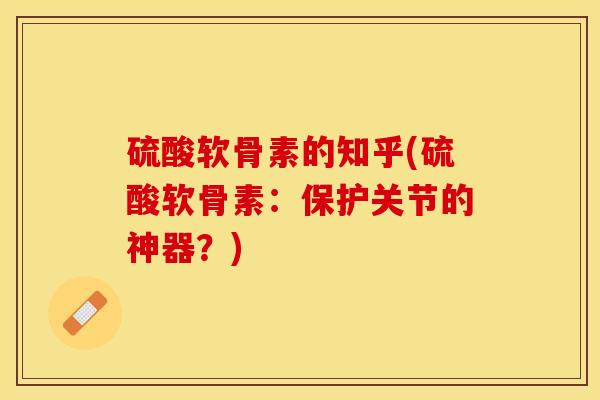 硫酸软骨素的知乎(硫酸软骨素：保护关节的神器？)