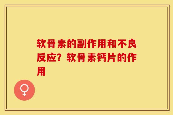 软骨素的副作用和不良反应？软骨素钙片的作用