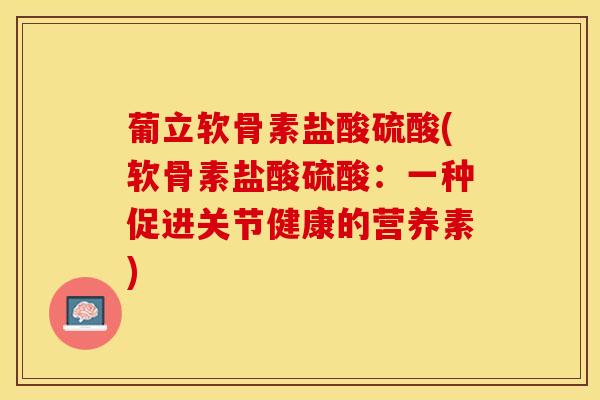 葡立软骨素盐酸硫酸(软骨素盐酸硫酸：一种促进关节健康的营养素)