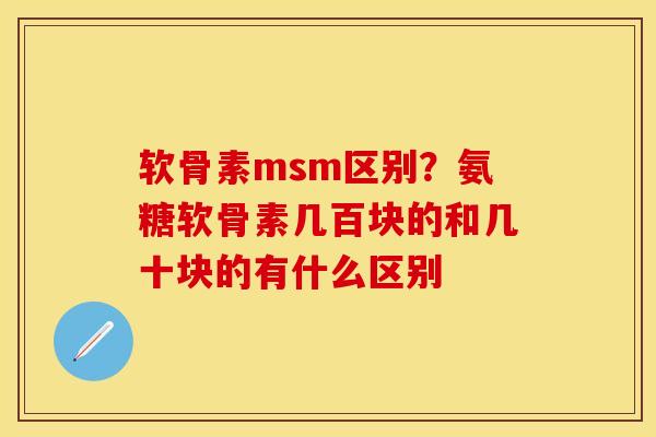 软骨素msm区别？氨糖软骨素几百块的和几十块的有什么区别