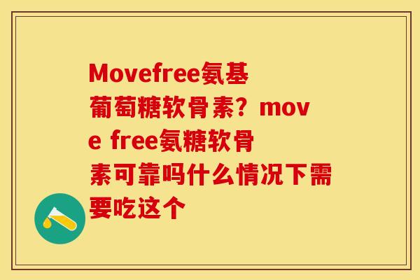 Movefree氨基葡萄糖软骨素？move free氨糖软骨素可靠吗什么情况下需要吃这个