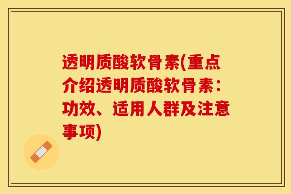 透明质酸软骨素(重点介绍透明质酸软骨素：功效、适用人群及注意事项)