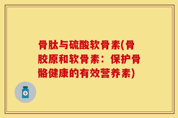 骨肽与硫酸软骨素(骨胶原和软骨素：保护骨骼健康的有效营养素)