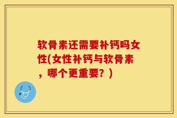 软骨素还需要补钙吗女性(女性补钙与软骨素，哪个更重要？)