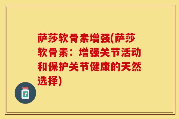 萨莎软骨素增强(萨莎软骨素：增强关节活动和保护关节健康的天然选择)
