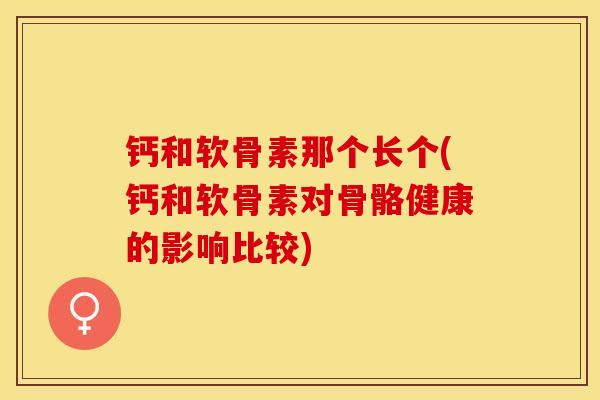 钙和软骨素那个长个(钙和软骨素对骨骼健康的影响比较)