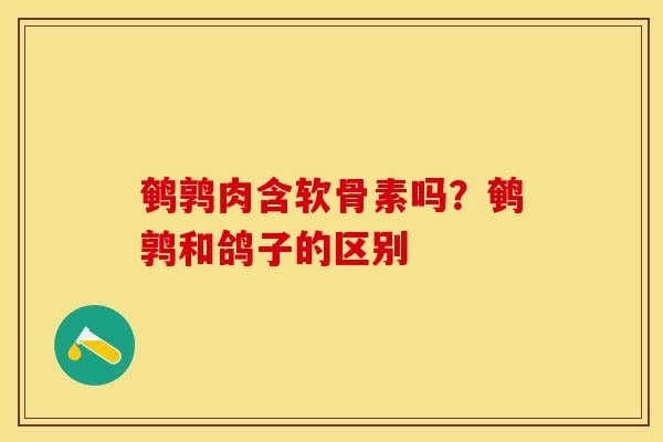 鹌鹑肉含软骨素吗？鹌鹑和鸽子的区别