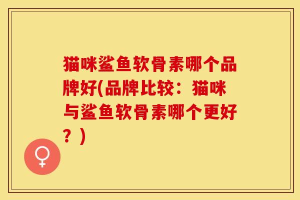 猫咪鲨鱼软骨素哪个品牌好(品牌比较：猫咪与鲨鱼软骨素哪个更好？)