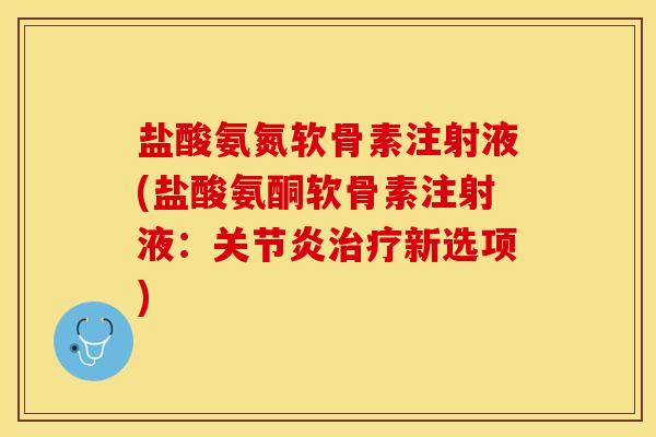 盐酸氨氮软骨素注射液(盐酸氨酮软骨素注射液：关节炎治疗新选项)
