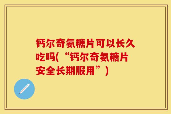 钙尔奇氨糖片可以长久吃吗(“钙尔奇氨糖片安全长期服用”)
