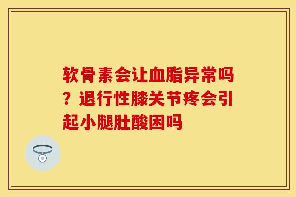 软骨素会让血脂异常吗？退行性膝关节疼会引起小腿肚酸困吗