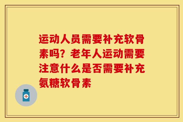 运动人员需要补充软骨素吗？老年人运动需要注意什么是否需要补充氨糖软骨素