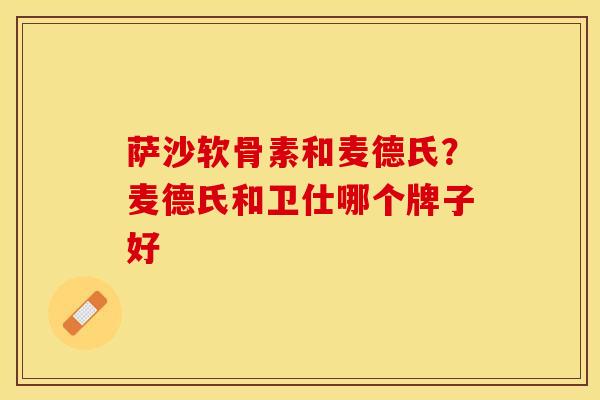 萨沙软骨素和麦德氏？麦德氏和卫仕哪个牌子好