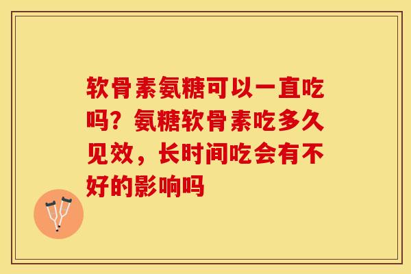 软骨素氨糖可以一直吃吗？氨糖软骨素吃多久见效，长时间吃会有不好的影响吗